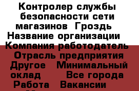 Контролер службы безопасности сети магазинов "Гроздь › Название организации ­ Компания-работодатель › Отрасль предприятия ­ Другое › Минимальный оклад ­ 1 - Все города Работа » Вакансии   . Мордовия респ.